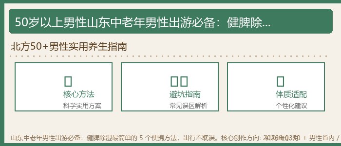 山东中老年男性出游必备：健脾除湿最简单的 5 个便携方法，出行不耽误。核心创作方向：针对山东 50 + 男性省内 / 国内旅游出行的需求，拆解出行场景下，无需复杂食材导读配图